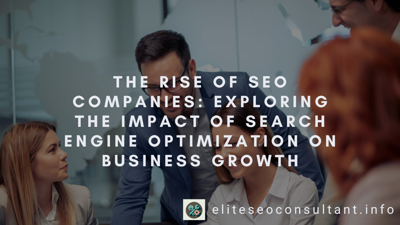 The Rise of SEO Companies: Exploring the Impact of Search Engine Optimization on Business Growth