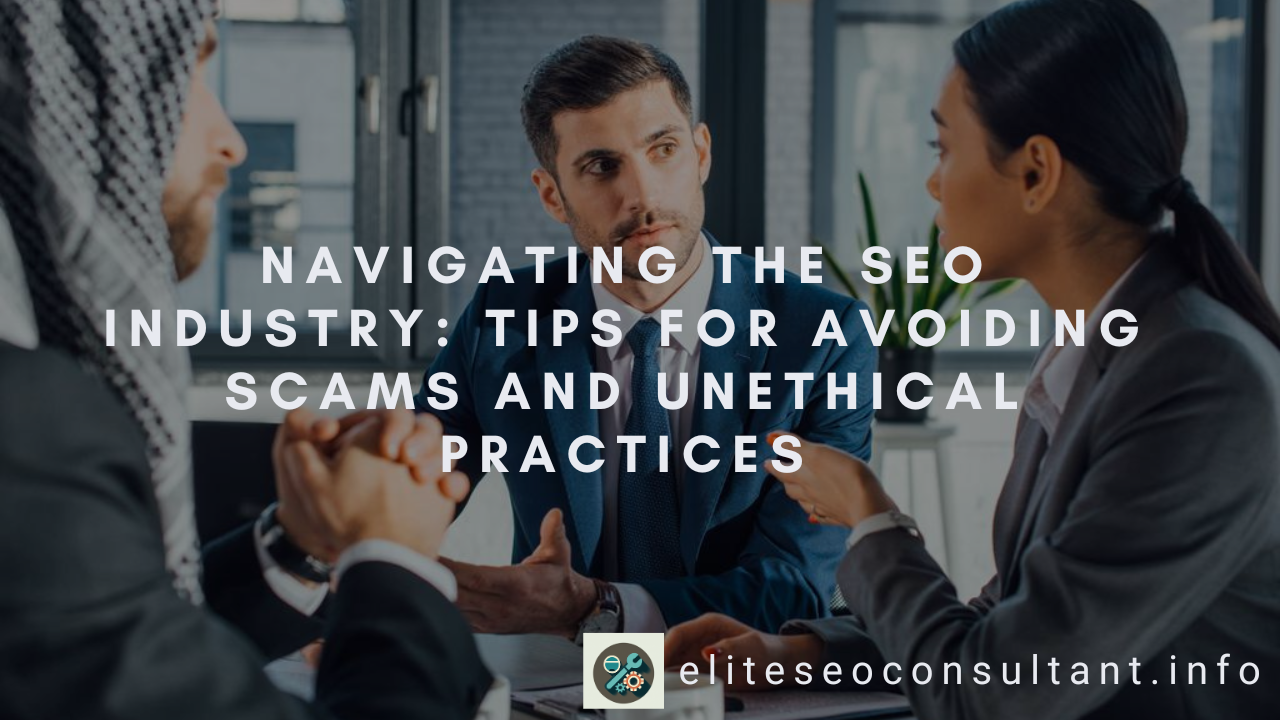 Navigating the SEO Industry: Tips for Avoiding Scams and Unethical Practices